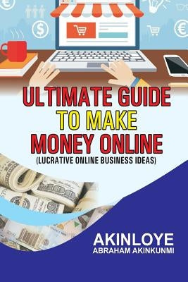 Ultimate Guide to make money online: Lucrative Online Business Ideas by Akinloye, Abraham Akinkunmi