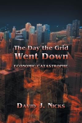 The Day the Grid Went Down: Economic Catastrophe by Nicks, David J.