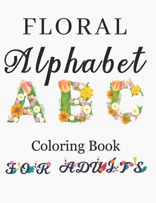 Floral Alphabet Coloring Book For Adults: Letters Coloring Book For Adults with Floral Alphabet Letters Stress Relieving Beautiful Graden and Flower D by Enny Publishing, Sankey