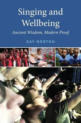 Singing and Wellbeing: Ancient Wisdom, Modern Proof by Norton, Kay