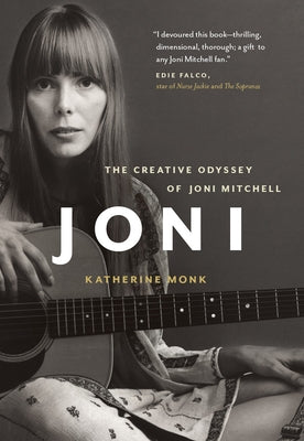 Joni: The Creative Odyssey of Joni Mitchell by Monk, Katherine