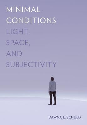 Minimal Conditions: Light, Space, and Subjectivity by Schuld, Dawna L.