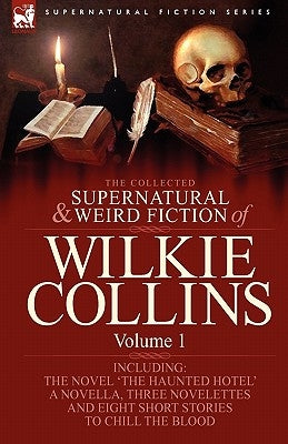 The Collected Supernatural and Weird Fiction of Wilkie Collins: Volume 1-Contains one novel 'The Haunted Hotel', one novella 'Mad Monkton', three nove by Collins, Wilkie