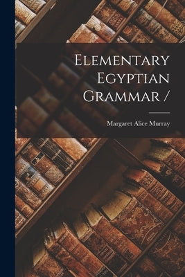 Elementary Egyptian Grammar / by Murray, Margaret Alice 1863-1963