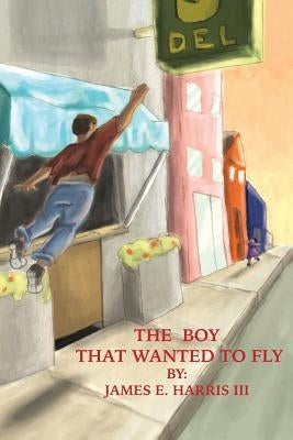 The Boy that Wanted to Fly by Harris, James E., III