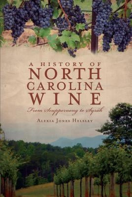 A History of North Carolina Wines: From Scuppernong to Syrah by Helsley, Alexia Jones