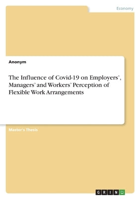 The Influence of Covid-19 on Employers', Managers' and Workers' Perception of Flexible Work Arrangements by Anonym