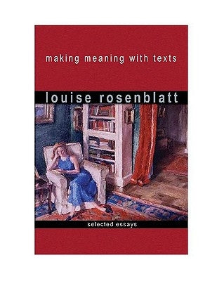 Making Meaning with Texts: Selected Essays by Rosenblatt, Louise