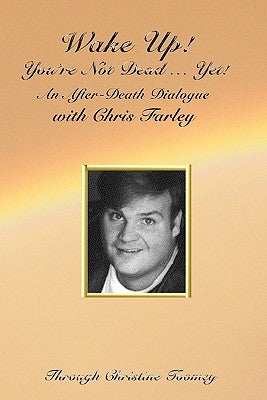 Wake Up! You're Not Dead...Yet!: An After Death Dialogue with Chris Farley by Toomey, Christine