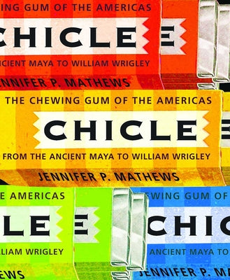 Chicle: The Chewing Gum of the Americas, from the Ancient Maya to William Wrigley by Mathews, Jennifer P.