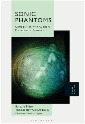 Sonic Phantoms: Composition with Auditory Phantasmatic Presence by Ellison, Barbara