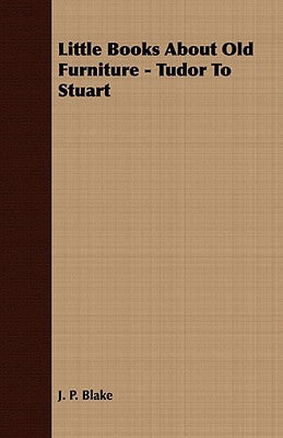 Little Books about Old Furniture - Tudor to Stuart by Blake, J. P.