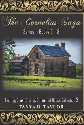 The Cornelius Saga Series (Books 5 - 8): Exciting Ghost Stories & Haunted House Collection 2 by Taylor, Tanya R.