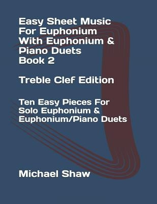 Easy Sheet Music For Euphonium With Euphonium & Piano Duets Book 2 Treble Clef Edition: Ten Easy Pieces For Solo Euphonium & Euphonium/Piano Duets by Shaw, Michael