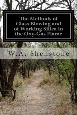 The Methods of Glass Blowing and of Working Silica in the Oxy-Gas Flame by Shenstone, W. A.