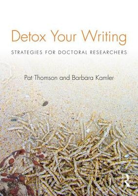 Detox Your Writing: Strategies for doctoral researchers by Thomson, Pat