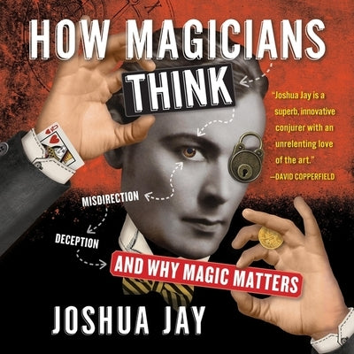 How Magicians Think: Misdirection, Deception, and Why Magic Matters by Jay, Joshua