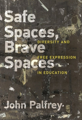 Safe Spaces, Brave Spaces: Diversity and Free Expression in Education by Palfrey, John