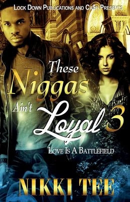 These Niggas Ain't Loyal 3: Love Is a Battlefield by Tee, Nikki