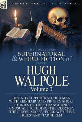 The Collected Supernatural and Weird Fiction of Hugh Walpole-Volume 3: One Novel 'Portrait of a Man with Red Hair' and Fifteen Short Stories of the St by Walpole, Hugh