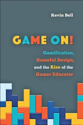 Game On!: Gamification, Gameful Design, and the Rise of the Gamer Educator by Bell, Kevin