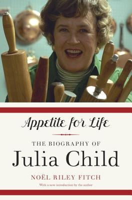 Appetite for Life: The Biography of Julia Child by Fitch, Noel Riley