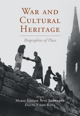 War and Cultural Heritage: Biographies of Place by Sørensen, Marie Louise Stig