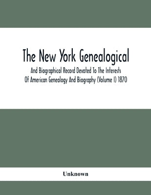 The New York Genealogical And Biographical Record Devoted To The Interests Of American Genealogy And Biography (Volume I) 1870 by Unknown