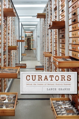 Curators: Behind the Scenes of Natural History Museums by Grande, Lance