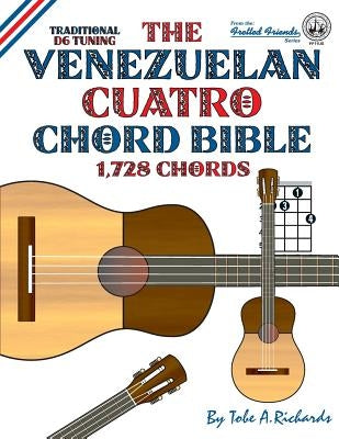 The Venezuelan Cuatro Chord Bible: Traditional D6 Tuning 1,728 Chords by Richards, Tobe a.