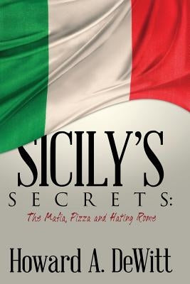 Sicily's Secrets: The Mafia, Pizza and Hating Rome by DeWitt, Howard A.