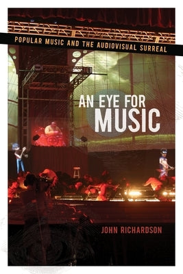 Eye for Music: Popular Music and the Audiovisual Surreal by Richardson, John