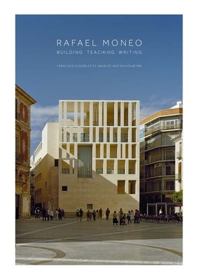 Rafael Moneo: Building, Teaching, Writing by González de Canales, Francisco