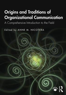 Origins and Traditions of Organizational Communication: A Comprehensive Introduction to the Field by Nicotera, Anne M.