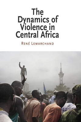 The Dynamics of Violence in Central Africa by Lemarchand, Rene