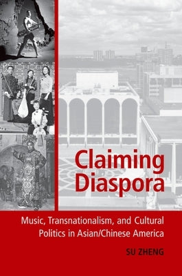 Claiming Diaspora: Music, Transnationalism, and Cultural Politics in Asian/Chinese America by Zheng, Su