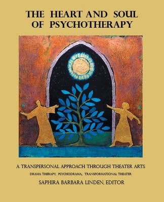 The Heart and Soul of Psychotherapy: A Transpersonal Approach Through Theater Arts by Linden, Saphira Barbara