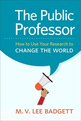 The Public Professor: How to Use Your Research to Change the World by Badgett, M. V. Lee