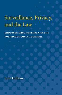 Surveillance, Privacy, and the Law: Employee Drug Testing and the Politics of Social Control by Gilliom, John