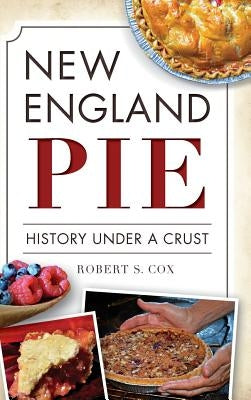 New England Pie: History Under a Crust by Cox, Robert S.