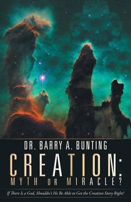 Creation: Myth or Miracle?: If There Is a God, Shouldn't He Be Able to Get the Creation Story Right? by Bunting, Barry A.