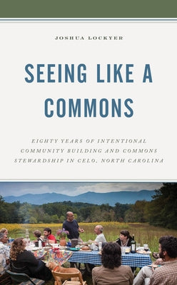 Seeing Like a Commons: Eighty Years of Intentional Community Building and Commons Stewardship in Celo, North Carolina by Lockyer, Joshua