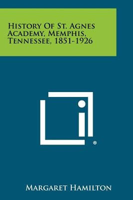 History Of St. Agnes Academy, Memphis, Tennessee, 1851-1926 by Hamilton, Margaret