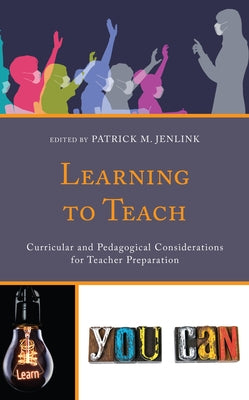 Learning to Teach: Curricular and Pedagogical Considerations for Teacher Preparation by Jenlink, Patrick M.