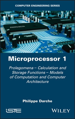 Microprocessor 1: Prolegomena - Calculation and Storage Functions - Models of Computation and Computer Architecture by Darche, Philippe