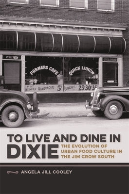 To Live and Dine in Dixie: The Evolution of Urban Food Culture in the Jim Crow South by Cooley, Angela Jill