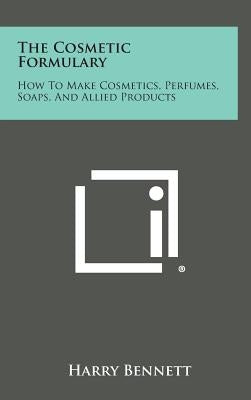 The Cosmetic Formulary: How to Make Cosmetics, Perfumes, Soaps, and Allied Products by Bennett, Harry