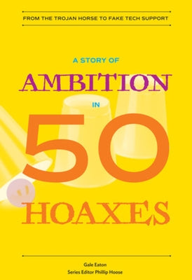 A Story of Ambition in 50 Hoaxes: From the Trojan Horse to Fake Tech Support by Eaton, Gale