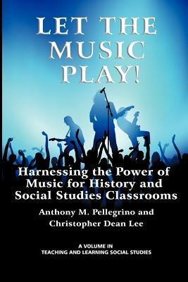 Let the Music Play! Harnessing the Power of Music for History and Social Studies Classrooms by Pellegrino, Anthony M.