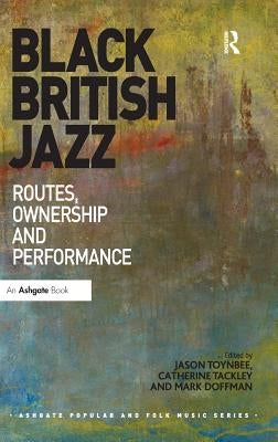 Black British Jazz: Routes, Ownership and Performance by Toynbee, Jason